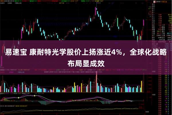 易速宝 康耐特光学股价上扬涨近4%，全球化战略布局显成效
