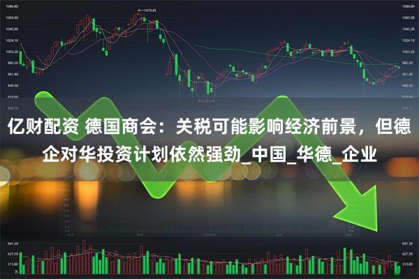 亿财配资 德国商会：关税可能影响经济前景，但德企对华投资计划依然强劲_中国_华德_企业
