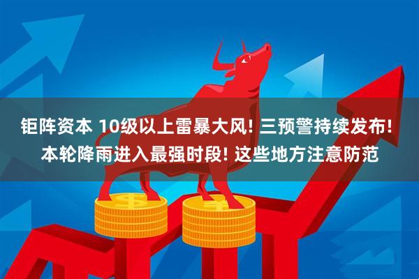 钜阵资本 10级以上雷暴大风! 三预警持续发布! 本轮降雨进入最强时段! 这些地方注意防范