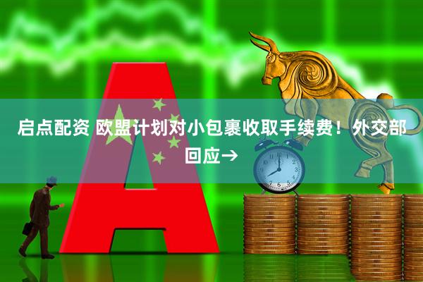 启点配资 欧盟计划对小包裹收取手续费！外交部回应→