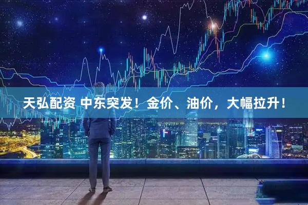 天弘配资 中东突发！金价、油价，大幅拉升！