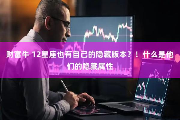 财富牛 12星座也有自己的隐藏版本？！什么是他们的隐藏属性