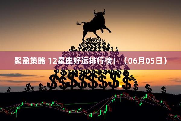 聚盈策略 12星座好运排行榜！（06月05日）