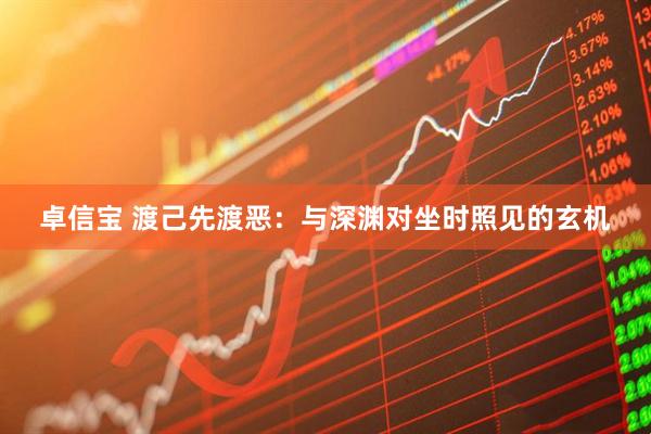 卓信宝 渡己先渡恶：与深渊对坐时照见的玄机