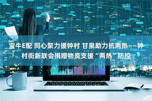 宝牛E配 同心聚力援钟村 甘泉助力抗两热——钟村街新联会捐赠物资支援“两热”防控