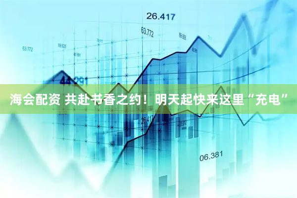海会配资 共赴书香之约！明天起快来这里“充电”