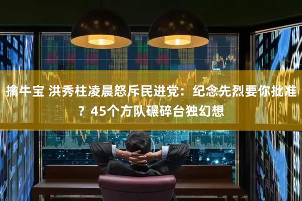 擒牛宝 洪秀柱凌晨怒斥民进党：纪念先烈要你批准？45个方队碾碎台独幻想