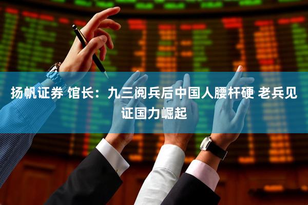 扬帆证券 馆长：九三阅兵后中国人腰杆硬 老兵见证国力崛起