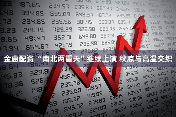 金惠配资 “南北两重天”继续上演 秋凉与高温交织