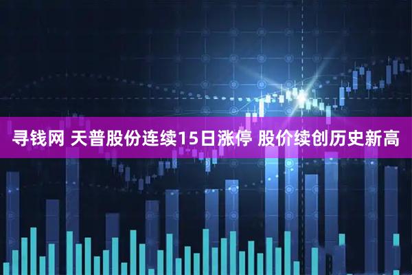寻钱网 天普股份连续15日涨停 股价续创历史新高
