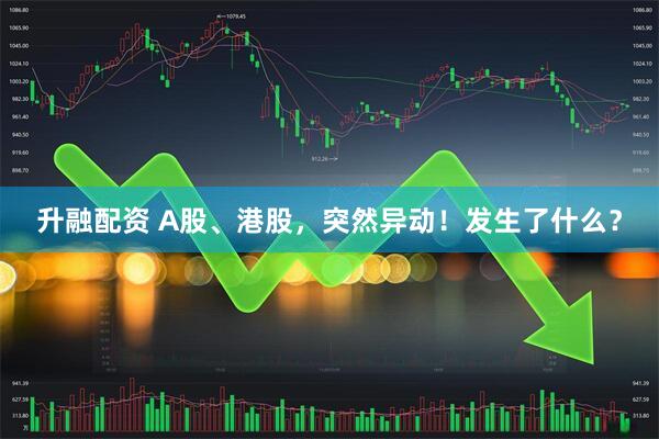 升融配资 A股、港股，突然异动！发生了什么？