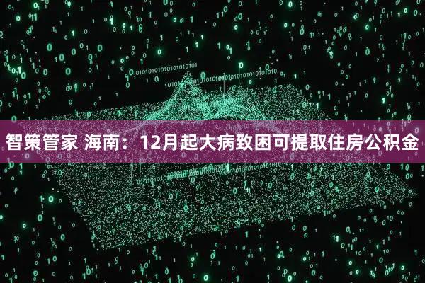 智策管家 海南：12月起大病致困可提取住房公积金