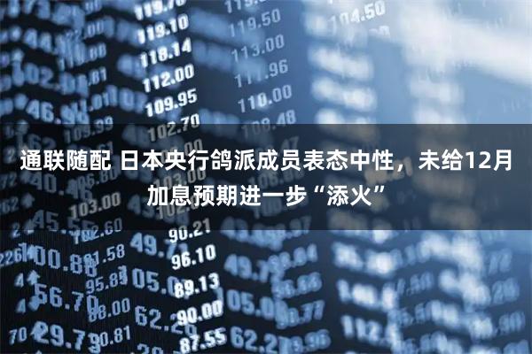 通联随配 日本央行鸽派成员表态中性，未给12月加息预期进一步“添火”