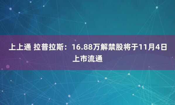 上上通 拉普拉斯:16.88万解禁股将于11月4日上市流通
