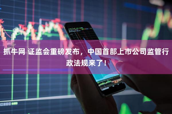抓牛网 证监会重磅发布,中国首部上市公司监管行政法规来了!