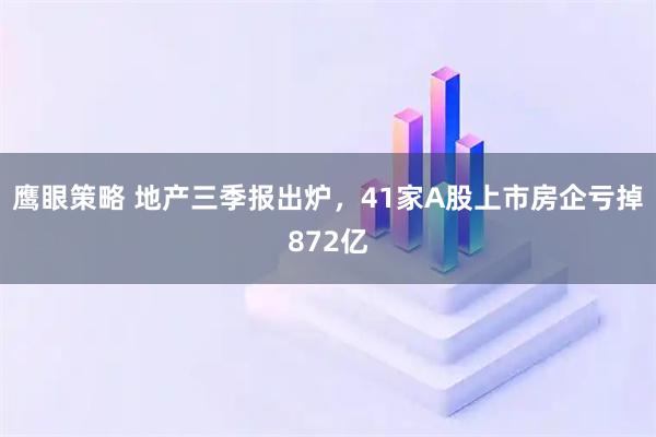 鹰眼策略 地产三季报出炉,41家A股上市房企亏掉872亿