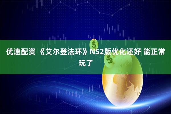 优速配资 《艾尔登法环》NS2版优化还好 能正常玩了
