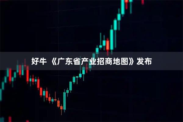 好牛 《广东省产业招商地图》发布