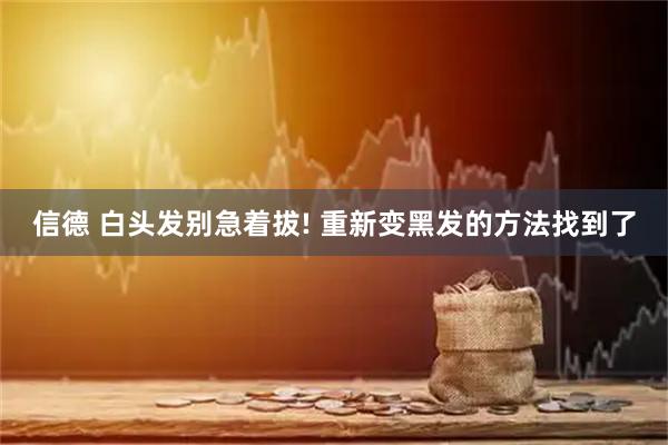 信德 白头发别急着拔! 重新变黑发的方法找到了