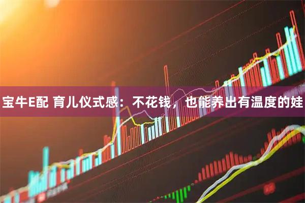 宝牛E配 育儿仪式感：不花钱，也能养出有温度的娃